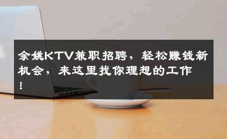余姚KTV兼职招聘，轻松赚钱新机会，来这里找你理想的工作！