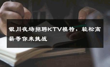 银川夜场招聘KTV模特，轻松高薪等你来挑战