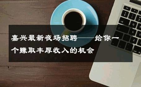嘉兴最新夜场招聘——给你一个赚取丰厚收入的机会