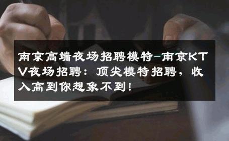 南京高端夜场招聘模特-南京KTV夜场招聘：顶尖模特招聘，收入高到你想象不到！