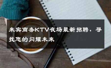 来宾商务KTV夜场最新招聘，寻找您的闪耀未来