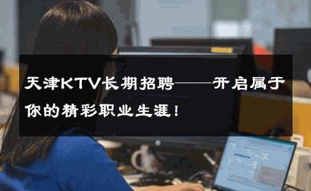 天津KTV长期招聘——开启属于你的精彩职业生涯！