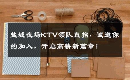 盐城夜场KTV领队直招，诚邀你的加入，开启高薪新篇章！
