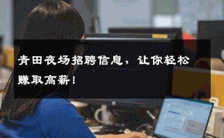 青田夜场招聘信息，让你轻松赚取高薪！