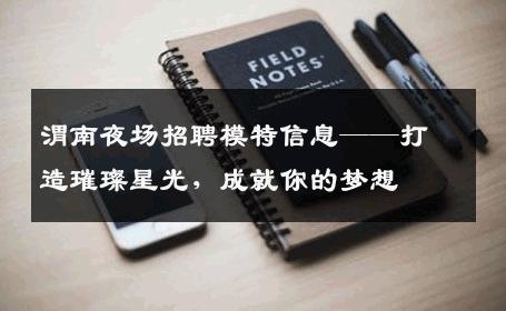 渭南夜场招聘模特信息——打造璀璨星光，成就你的梦想