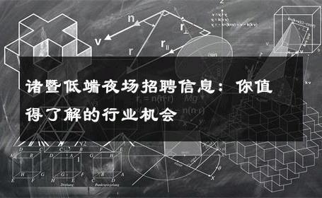 诸暨低端夜场招聘信息：你值得了解的行业机会