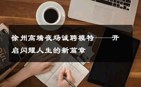 徐州高端夜场诚聘模特——开启闪耀人生的新篇章