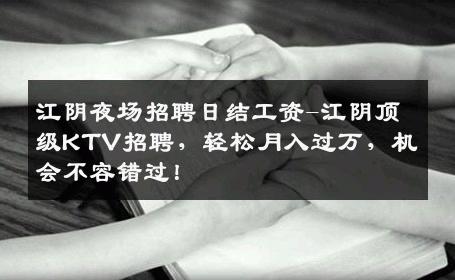 江阴夜场招聘日结工资-江阴顶级KTV招聘，轻松月入过万，机会不容错过！