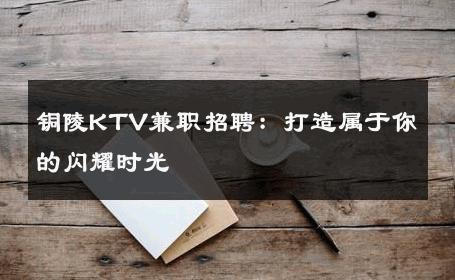 铜陵KTV兼职招聘：打造属于你的闪耀时光