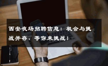 西安夜场招聘信息：机会与挑战并存，等你来挑战！