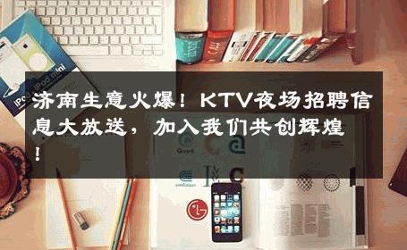 济南生意火爆！KTV夜场招聘信息大放送，加入我们共创辉煌！