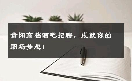 贵阳高档酒吧招聘，成就你的职场梦想！