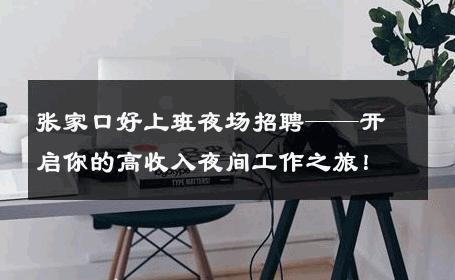 张家口好上班夜场招聘——开启你的高收入夜间工作之旅！