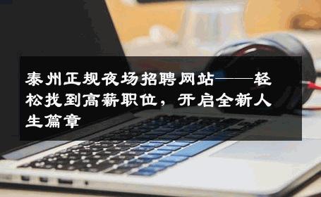 泰州正规夜场招聘网站——轻松找到高薪职位，开启全新人生篇章