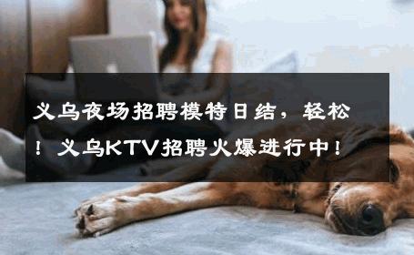 义乌夜场招聘模特日结，轻松！义乌KTV招聘火爆进行中！