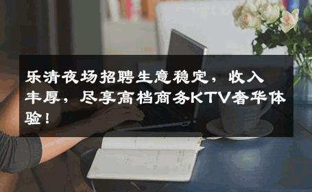 乐清夜场招聘生意稳定，收入丰厚，尽享高档商务KTV奢华体验！