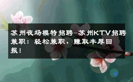 苏州夜场模特招聘-苏州KTV招聘兼职：轻松兼职，赚取丰厚回报！
