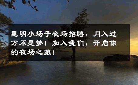 昆明小场子夜场招聘，月入过万不是梦！加入我们，开启你的夜场之旅！