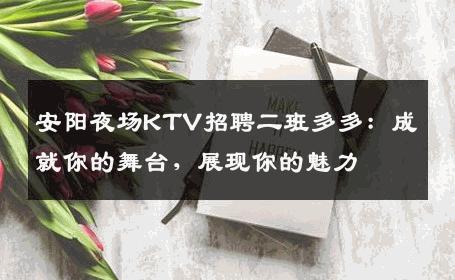 安阳夜场KTV招聘二班多多：成就你的舞台，展现你的魅力