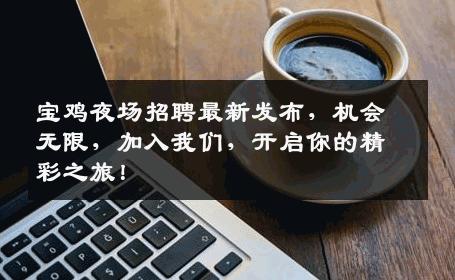 宝鸡夜场招聘最新发布，机会无限，加入我们，开启你的精彩之旅！