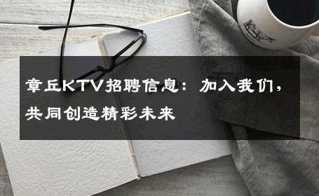 章丘KTV招聘信息：加入我们，共同创造精彩未来