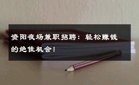 资阳夜场兼职招聘：轻松赚钱的绝佳机会！
