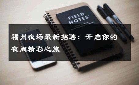 福州夜场最新招聘：开启你的夜间精彩之旅