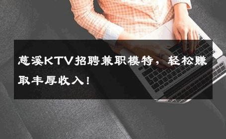 慈溪KTV招聘兼职模特，轻松赚取丰厚收入！