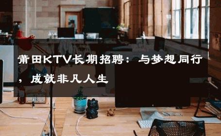莆田KTV长期招聘：与梦想同行，成就非凡人生