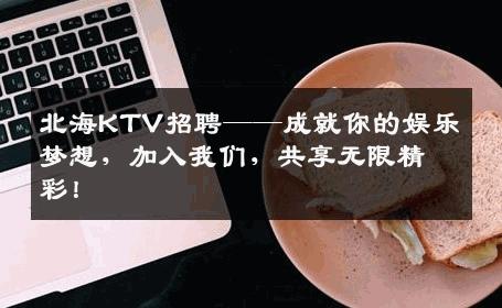 北海KTV招聘——成就你的娱乐梦想，加入我们，共享无限精彩！