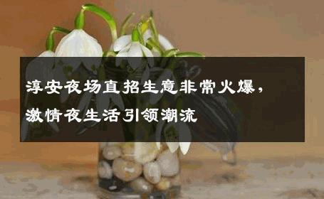 淳安夜场直招生意非常火爆，激情夜生活引领潮流