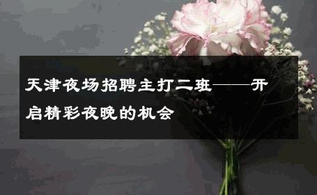天津夜场招聘主打二班——开启精彩夜晚的机会