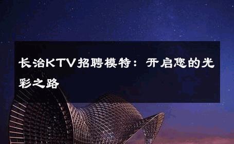 长治KTV招聘模特：开启您的光彩之路