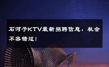 石河子KTV最新招聘信息，机会不容错过！