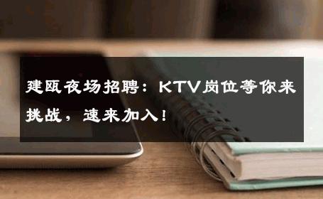 建瓯夜场招聘：KTV岗位等你来挑战，速来加入！