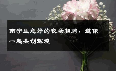 南宁生意好的夜场招聘，邀你一起共创辉煌