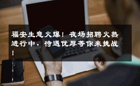 福安生意火爆！夜场招聘火热进行中，待遇优厚等你来挑战！