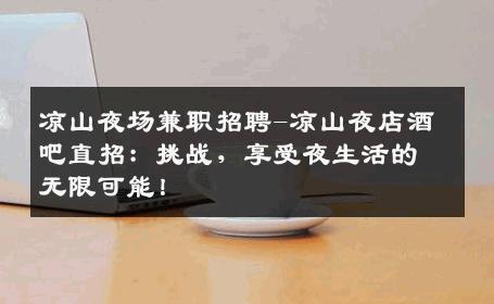 凉山夜场兼职招聘-凉山夜店酒吧直招：挑战，享受夜生活的无限可能！