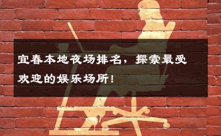 宜春本地夜场排名，探索最受欢迎的娱乐场所！