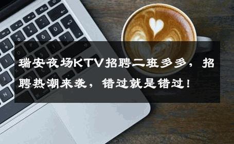 瑞安夜场KTV招聘二班多多，招聘热潮来袭，错过就是错过！