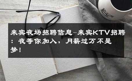 来宾夜场招聘信息-来宾KTV招聘：夜等你加入，月薪过万不是梦！