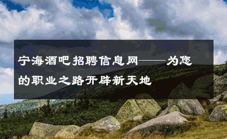 宁海酒吧招聘信息网——为您的职业之路开辟新天地