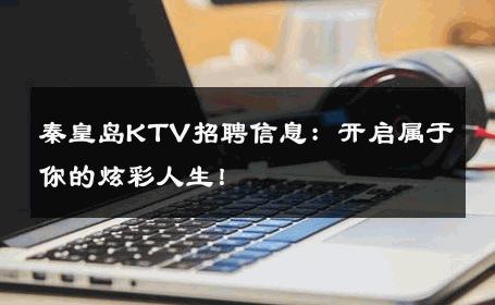 秦皇岛KTV招聘信息：开启属于你的炫彩人生！