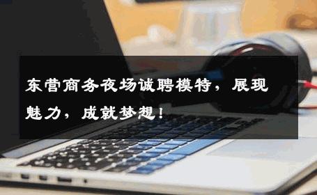 东营商务夜场诚聘模特，展现魅力，成就梦想！
