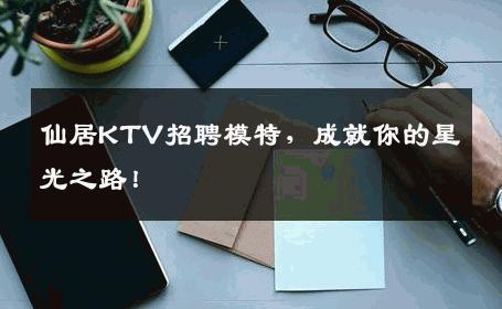 仙居KTV招聘模特，成就你的星光之路！
