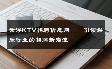 云浮KTV招聘信息网——引领娱乐行业的招聘新潮流