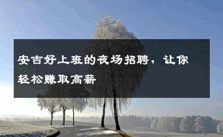 安吉好上班的夜场招聘，让你轻松赚取高薪