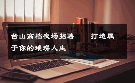 台山高档夜场招聘——打造属于你的璀璨人生