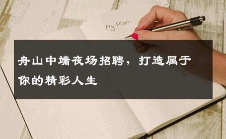 舟山中端夜场招聘，打造属于你的精彩人生