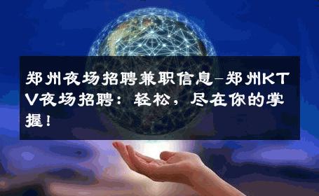 郑州夜场招聘兼职信息-郑州KTV夜场招聘：轻松，尽在你的掌握！